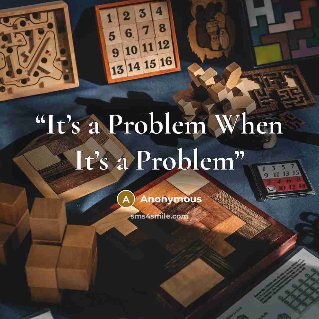 “It’s a Problem When It’s a Problem” quote by Anonymous