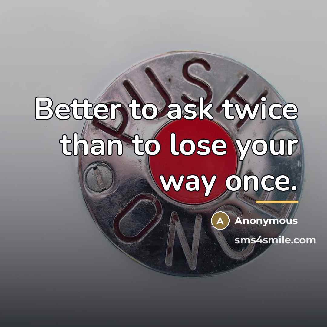 “Better to ask twice than to lose your way once.…” quote by Anonymous