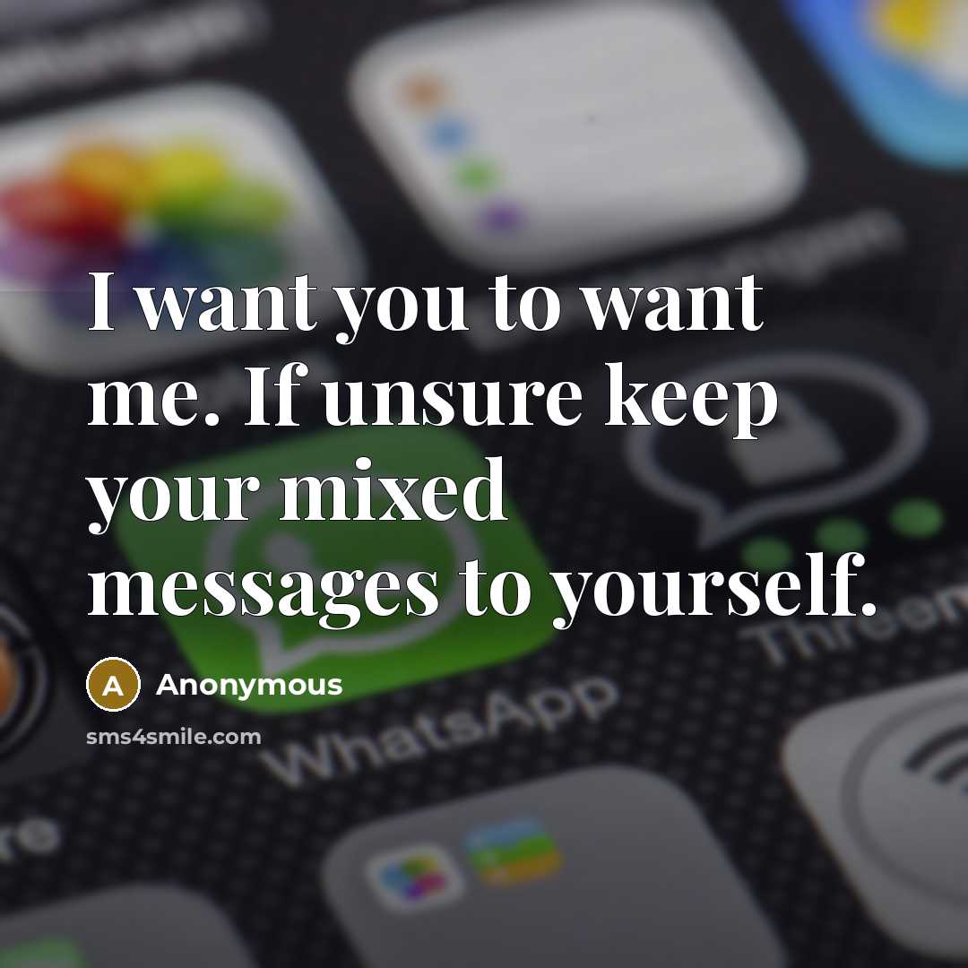 “I want you to want me. If unsure keep your mixed messages to yourself.” quote by Anonymous