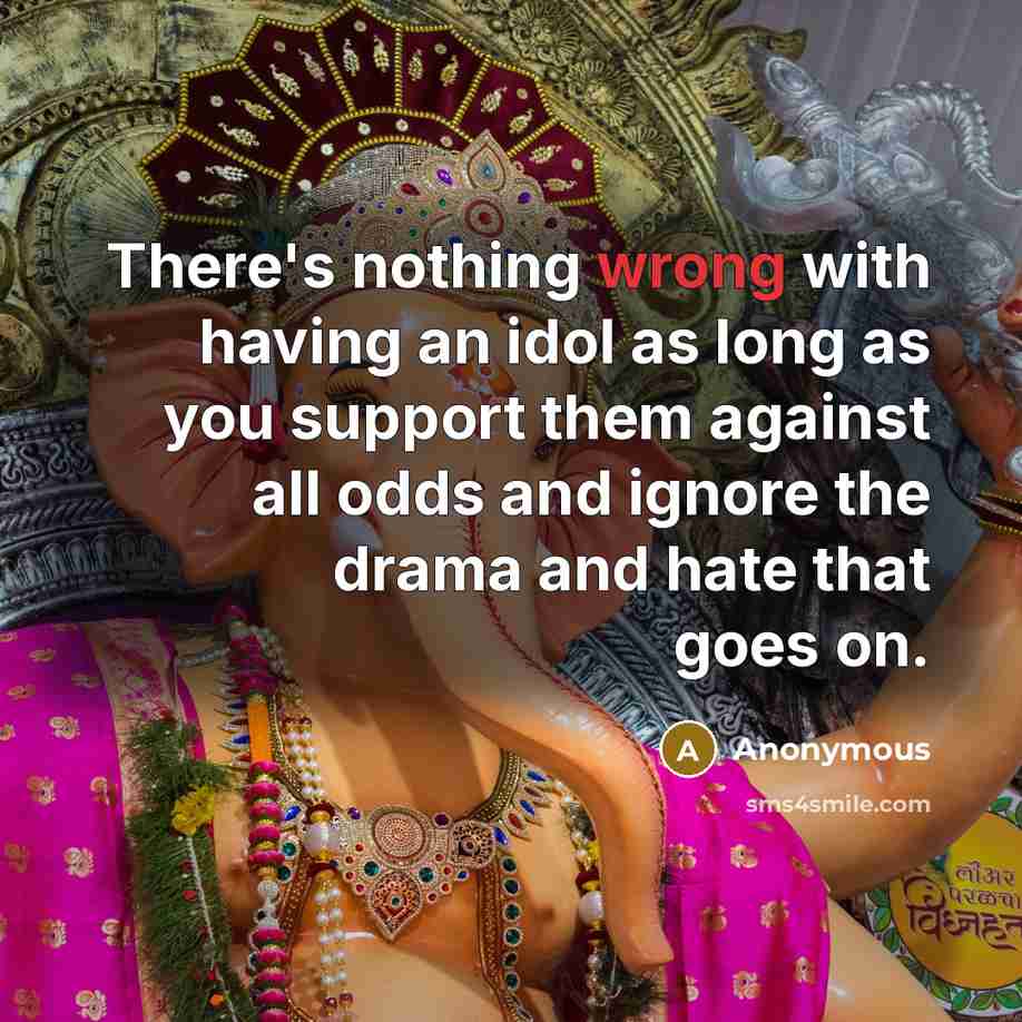 “There's nothing wrong with having an idol as long as you support them against all odds and ignore the drama and hate that goes on.” quote by Anonymous