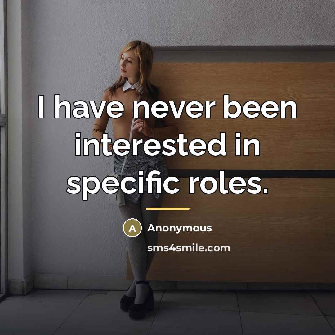 “I have never been interested in specific roles.…” quote by Anonymous