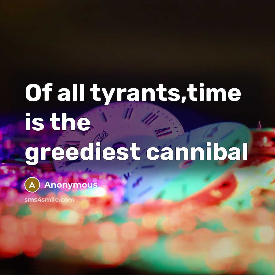“Of all tyrants,time is the greediest cannibal” quote by Anonymous