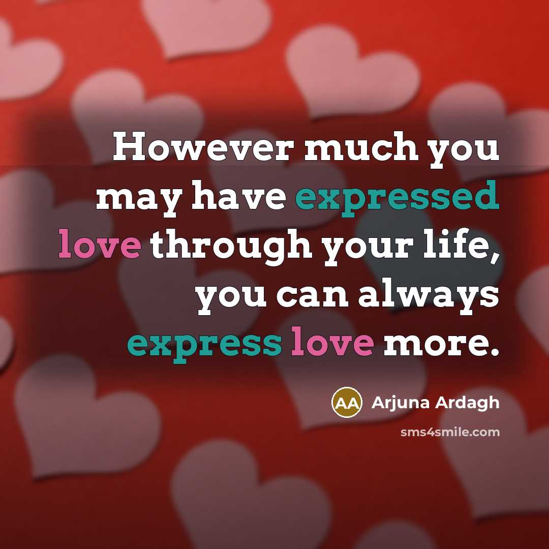 “However much you may have expressed love through your life, you can always express love more.” quote by Arjuna Ardagh
