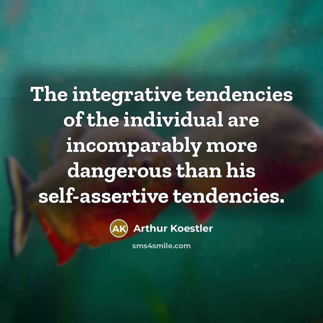 “The integrative tendencies of the individual are incomparably more dangerous…” quote by Arthur Koestler