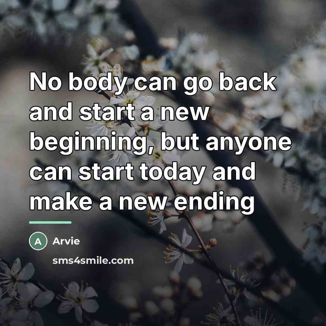 “No body can go back and start a new beginning,…” quote by Arvie