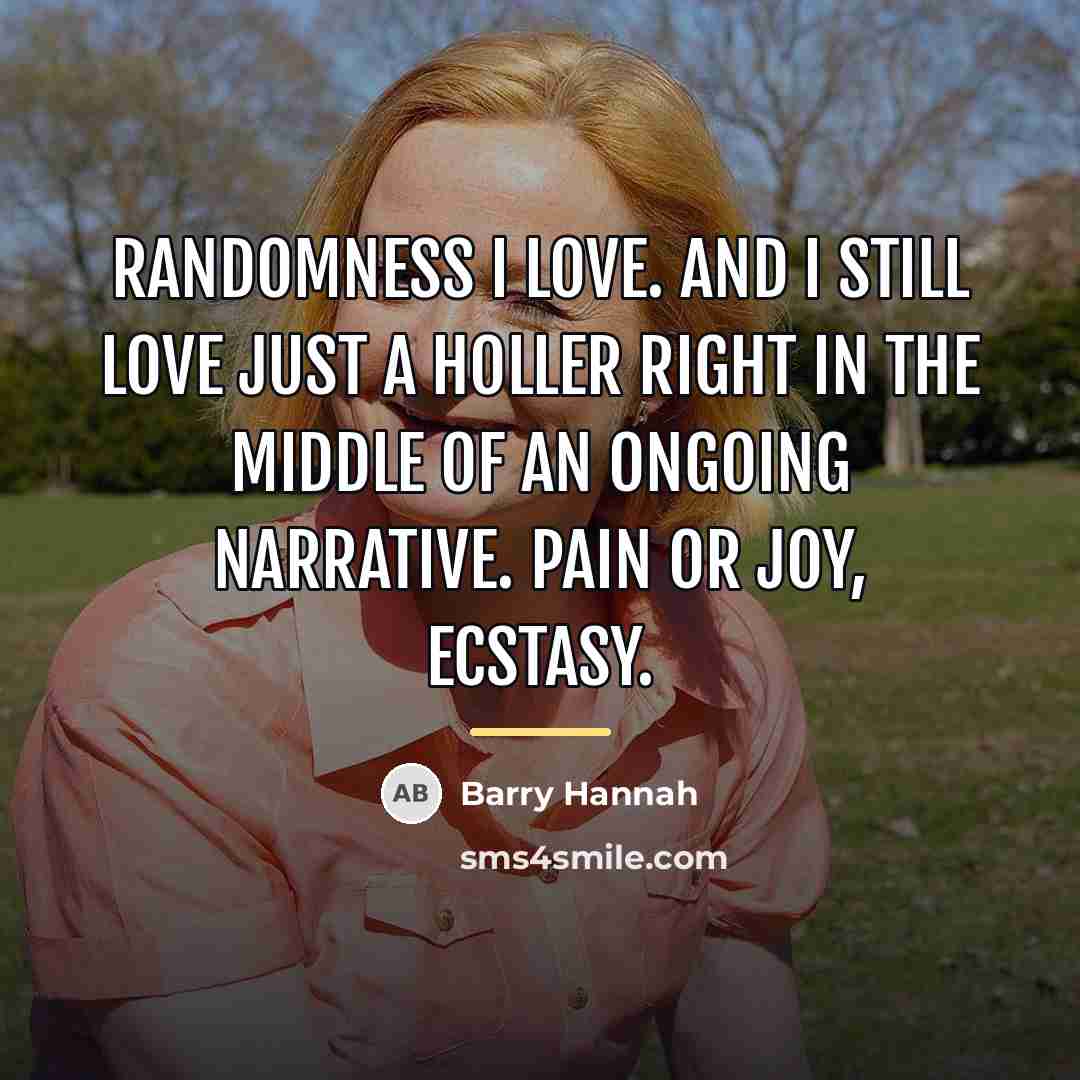 “Randomness I love. And I still love just a holler…” quote by Barry Hannah