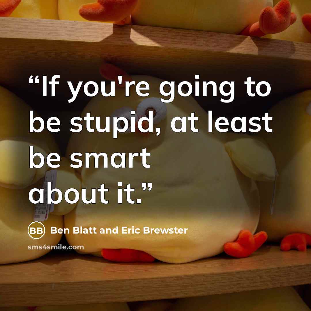“If you're going to be stupid, at least be smart about it.” quote by Ben Blatt and Eric Brewster