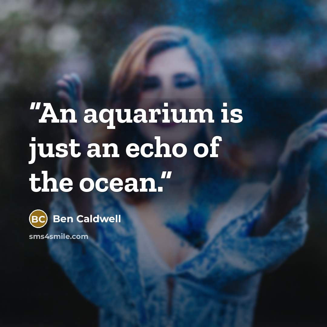 “An aquarium is just an echo of the ocean.” quote by Ben Caldwell