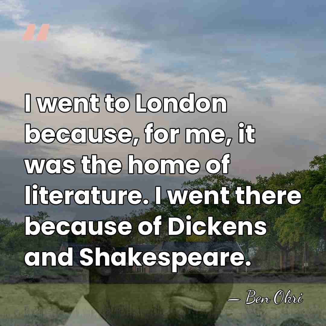 I went to London because, for me, it was the home of&hellip; - Ben Okri