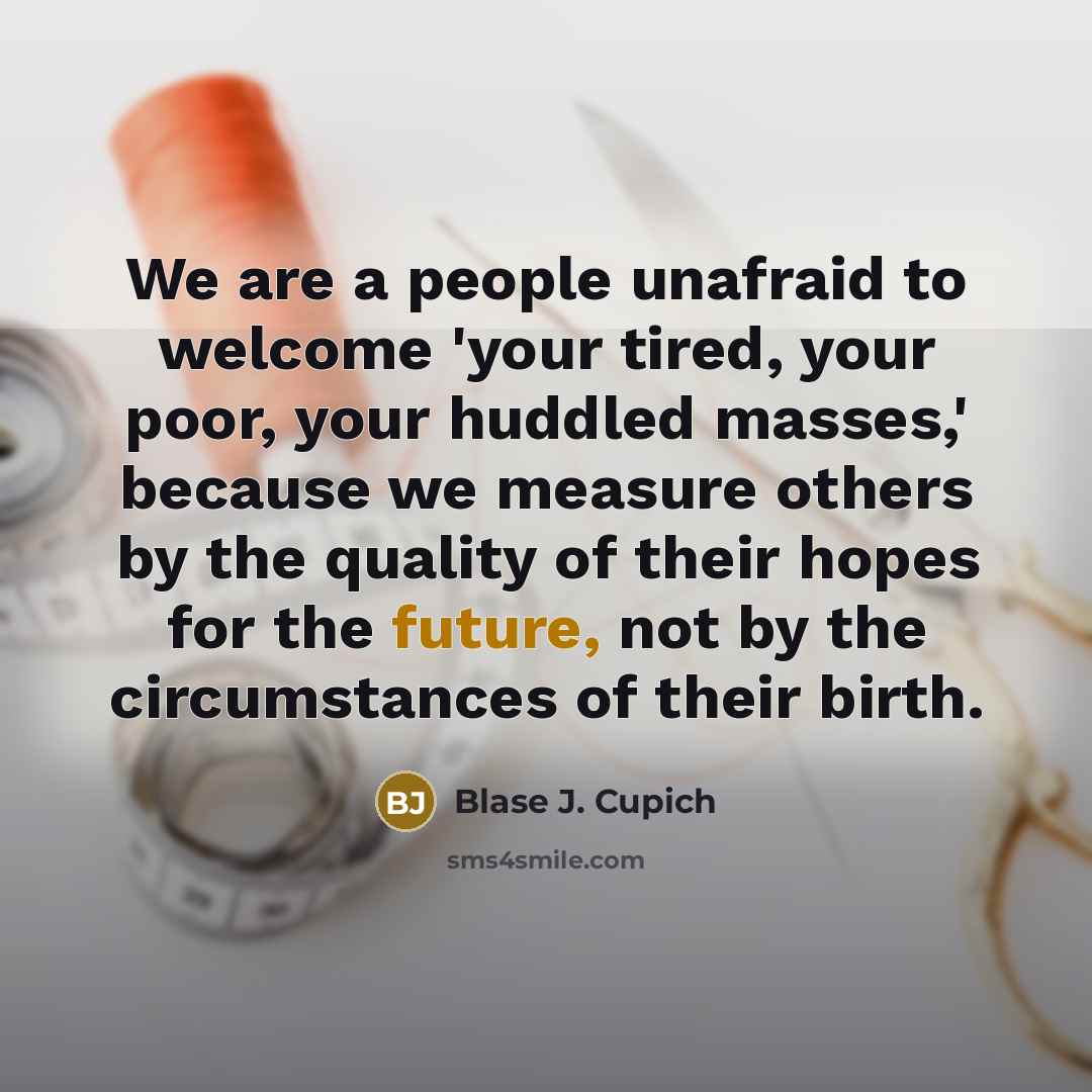 “We are a people unafraid to welcome 'your tired, your…” quote by Blase J. Cupich