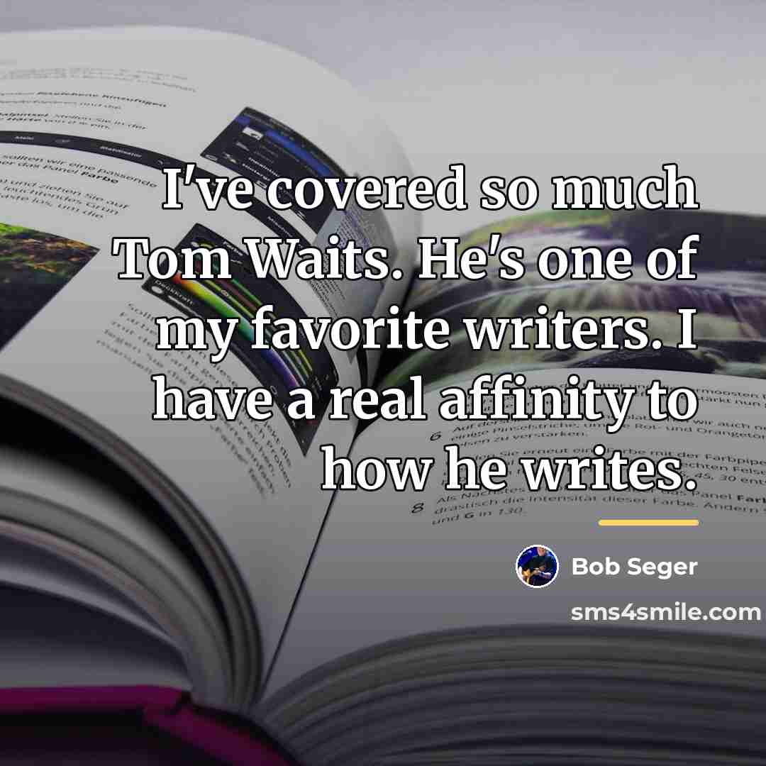 “I've covered so much Tom Waits. He's one of my…” quote by Bob Seger