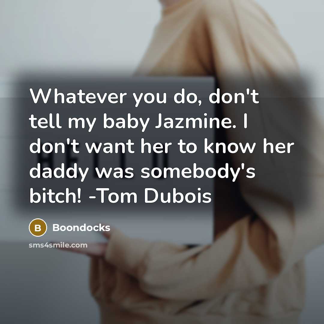“Whatever you do, don't tell my baby Jazmine. I don't want her to know her daddy was somebody's bitch! -Tom Dubois” quote by Boondocks