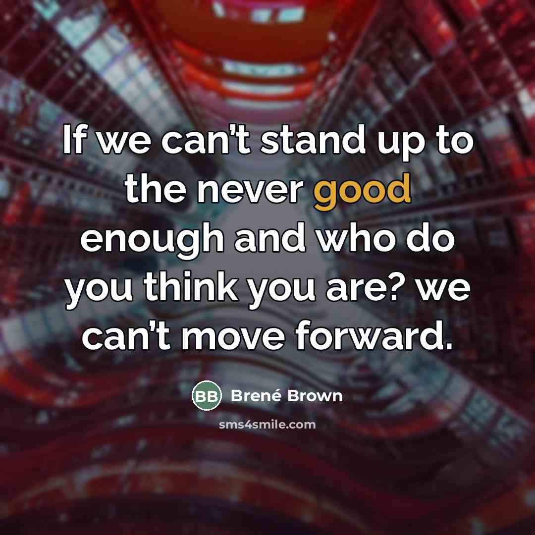 “If we can’t stand up to the never good enough…” quote by Brené Brown