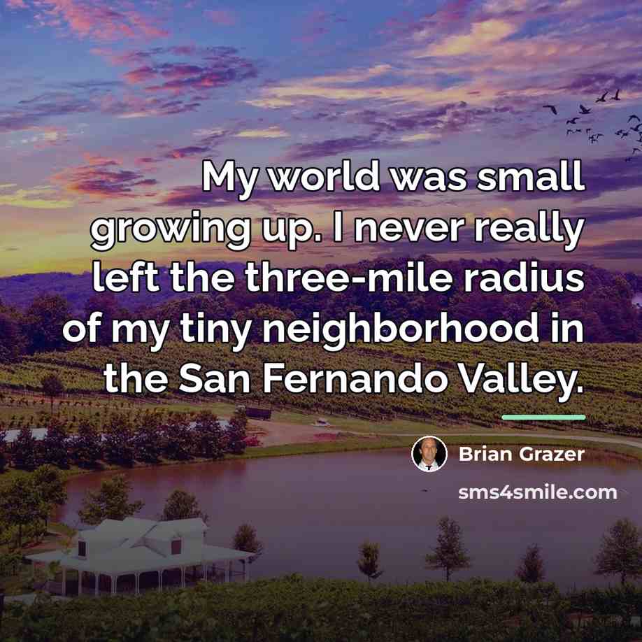 “My world was small growing up. I never really left…” quote by Brian Grazer