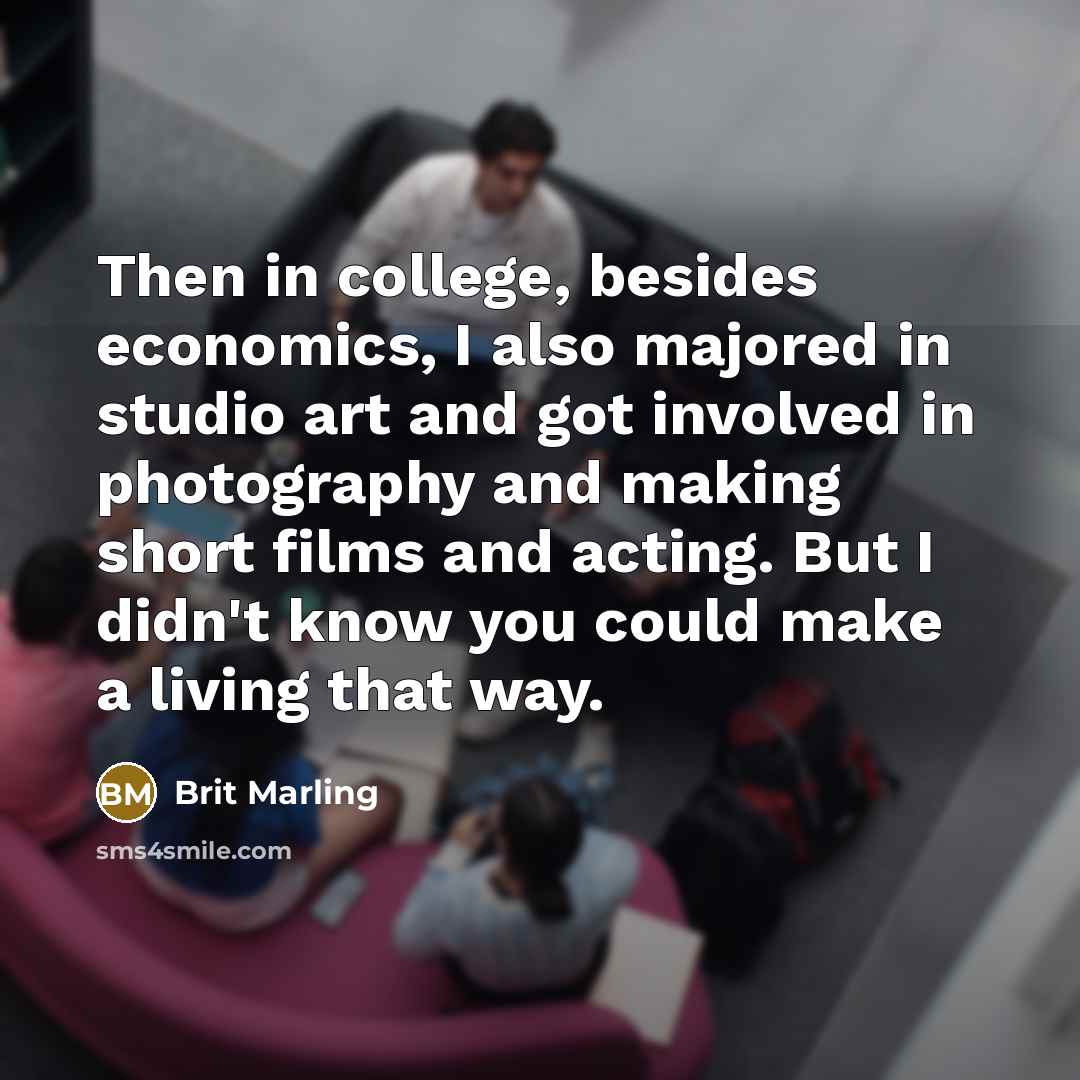 “Then in college, besides economics, I also majored in studio…” quote by Brit Marling