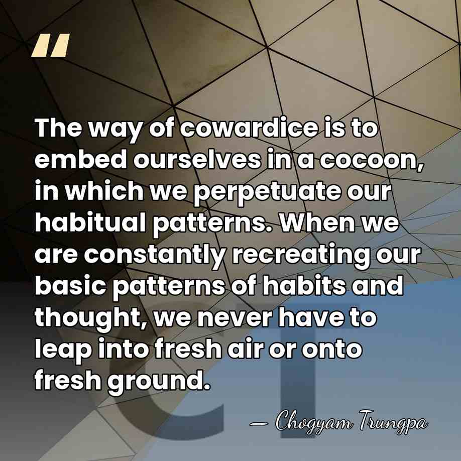 The way of cowardice is to embed ourselves in a cocoon, in&hellip; - Chogyam Trungpa