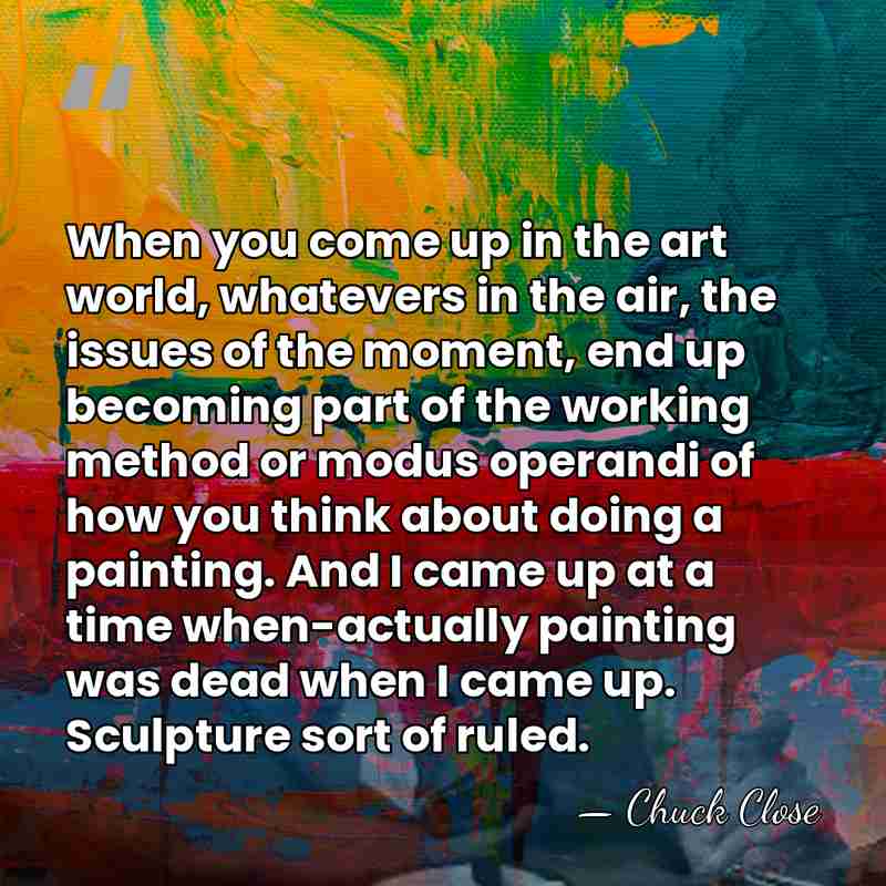 When you come up in the art world, whatevers in the air,&hellip; - Chuck Close