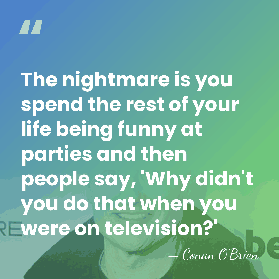 The nightmare is you spend the rest of your life being funny&hellip; - Conan O'Brien
