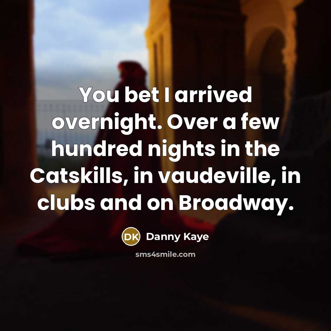“You bet I arrived overnight. Over a few hundred nights…” quote by Danny Kaye
