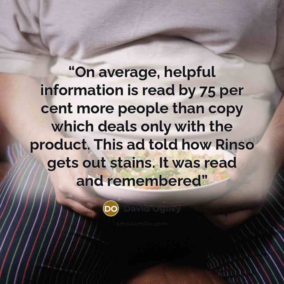 “On average, helpful information is read by 75 per cent more people than copy which deals only with the product. This ad told how Rinso gets out stains. It was read and remembered” quote by David Ogilvy