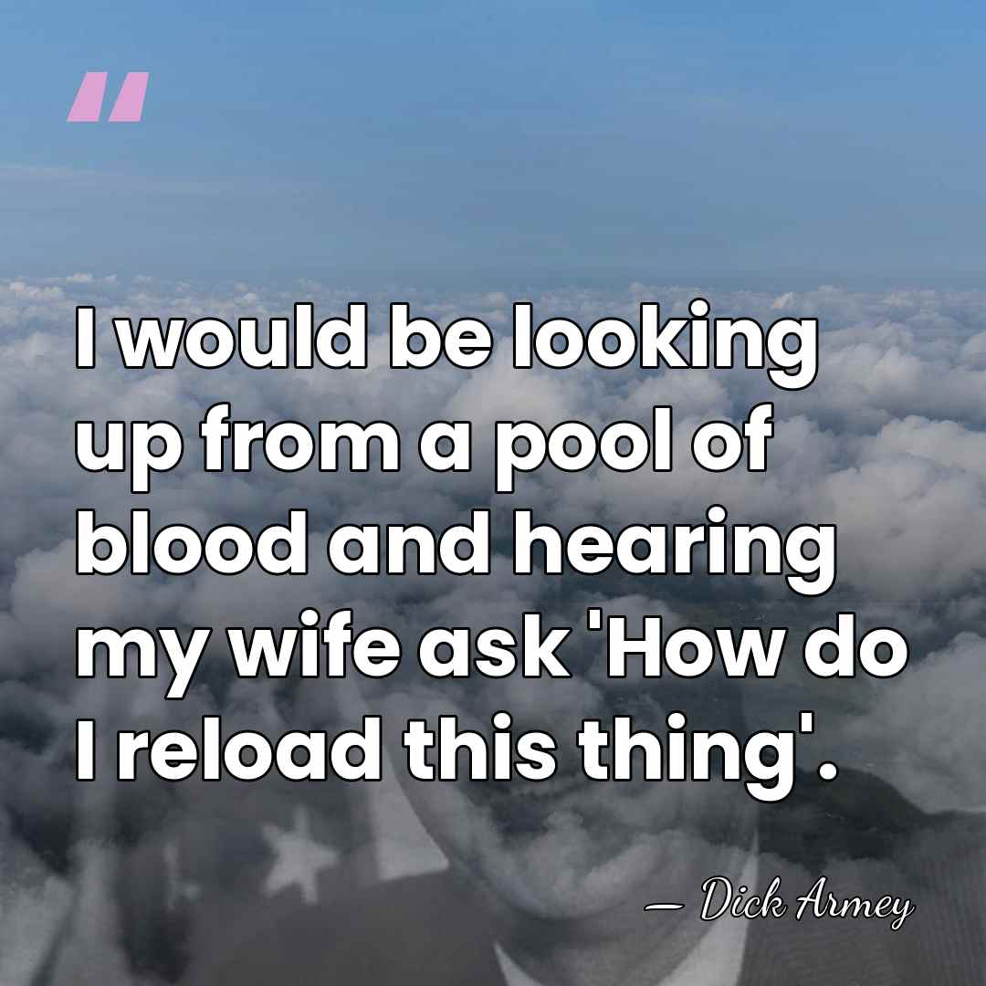 I would be looking up from a pool of blood and hearing&hellip; - Dick Armey