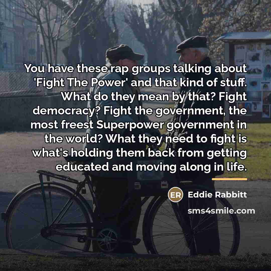 “You have these rap groups talking about 'Fight The Power'…” quote by Eddie Rabbitt