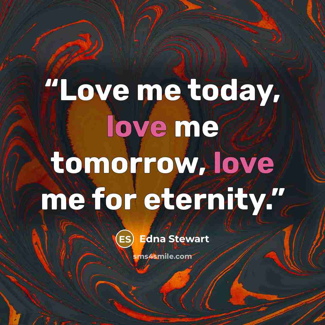 “Love me today, love me tomorrow, love me for eternity.” quote by Edna Stewart