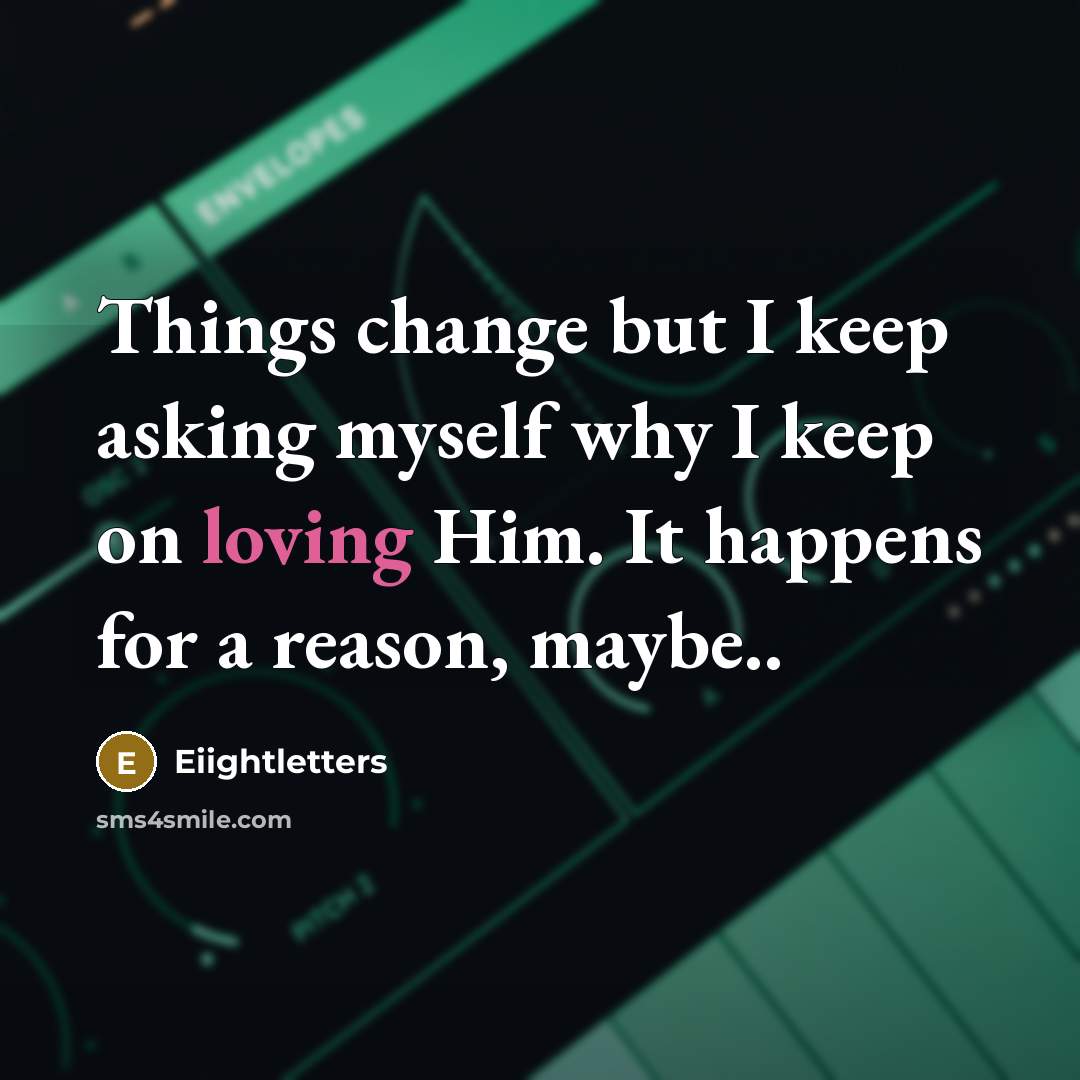 “Things change but I keep asking myself why I keep on loving Him. It happens for a reason, maybe..” quote by Eiightletters