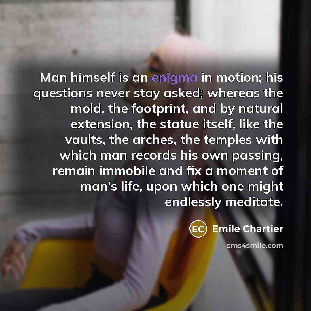“Man himself is an enigma in motion; his questions never…” quote by Emile Chartier
