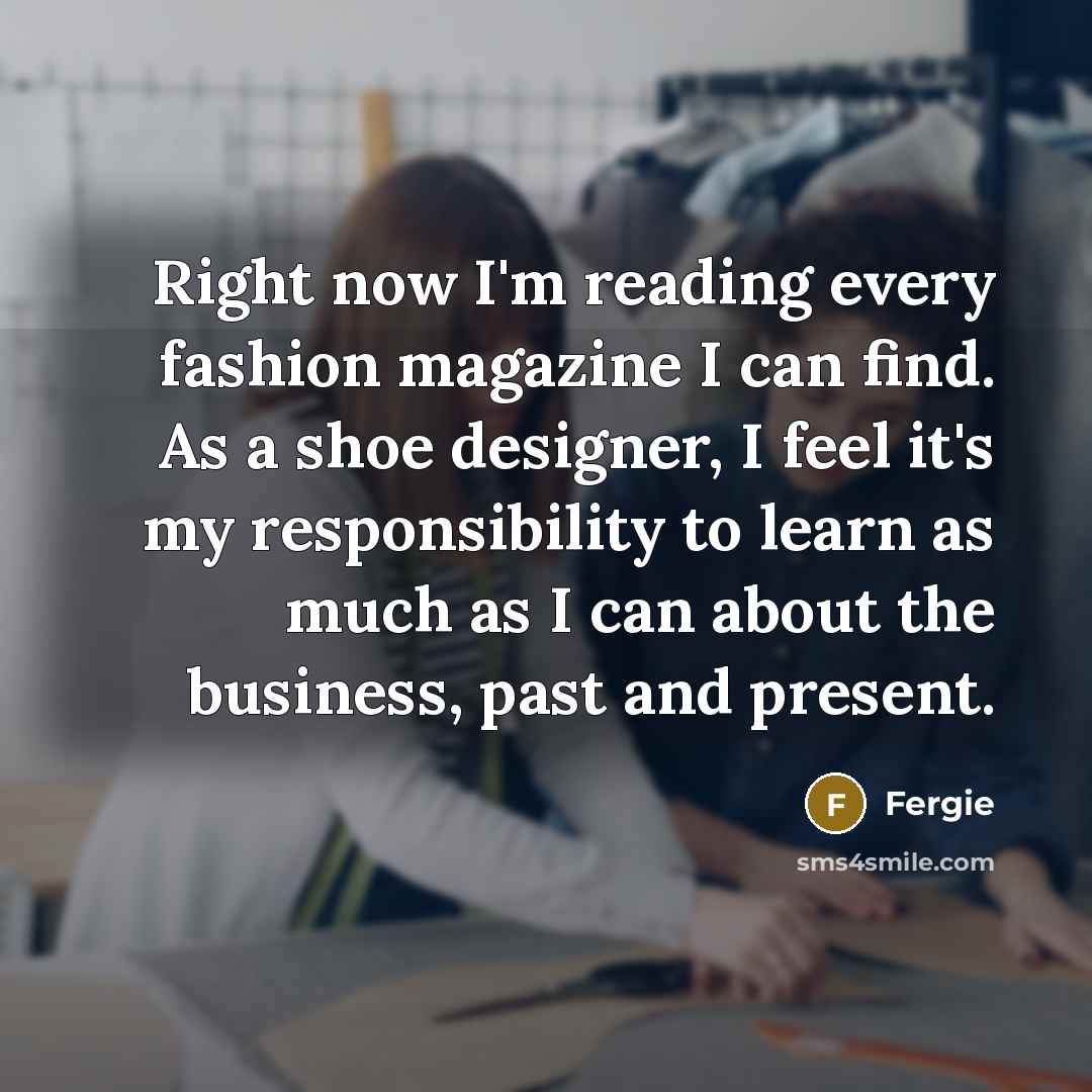 “Right now I'm reading every fashion magazine I can find.…” quote by Fergie