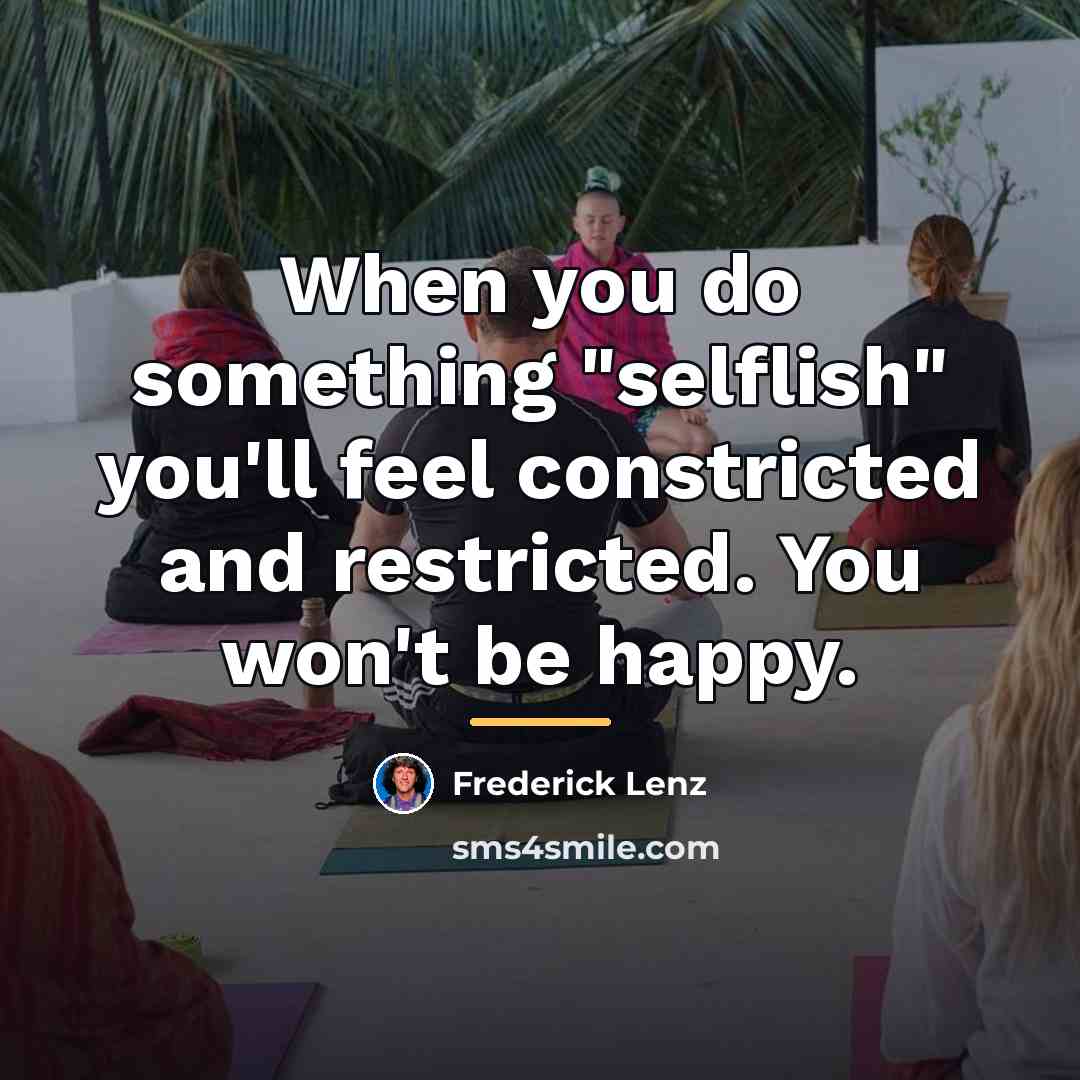 “When you do something "selflish" you'll feel constricted and restricted.…” quote by Frederick Lenz