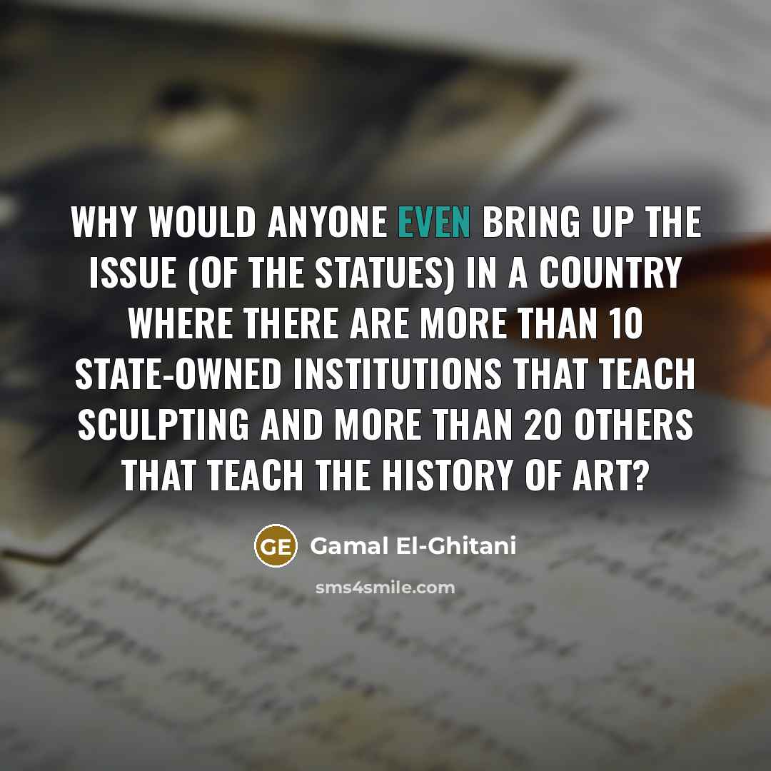 “Why would anyone even bring up the issue (of the statues) in a country where there are more than 10 state-owned institutions that teach sculpting and more than 20 others that teach the history of art?” quote by Gamal El-Ghitani