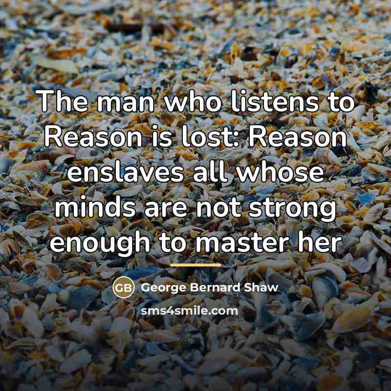 “The man who listens to Reason is lost: Reason enslaves…” quote by George Bernard Shaw