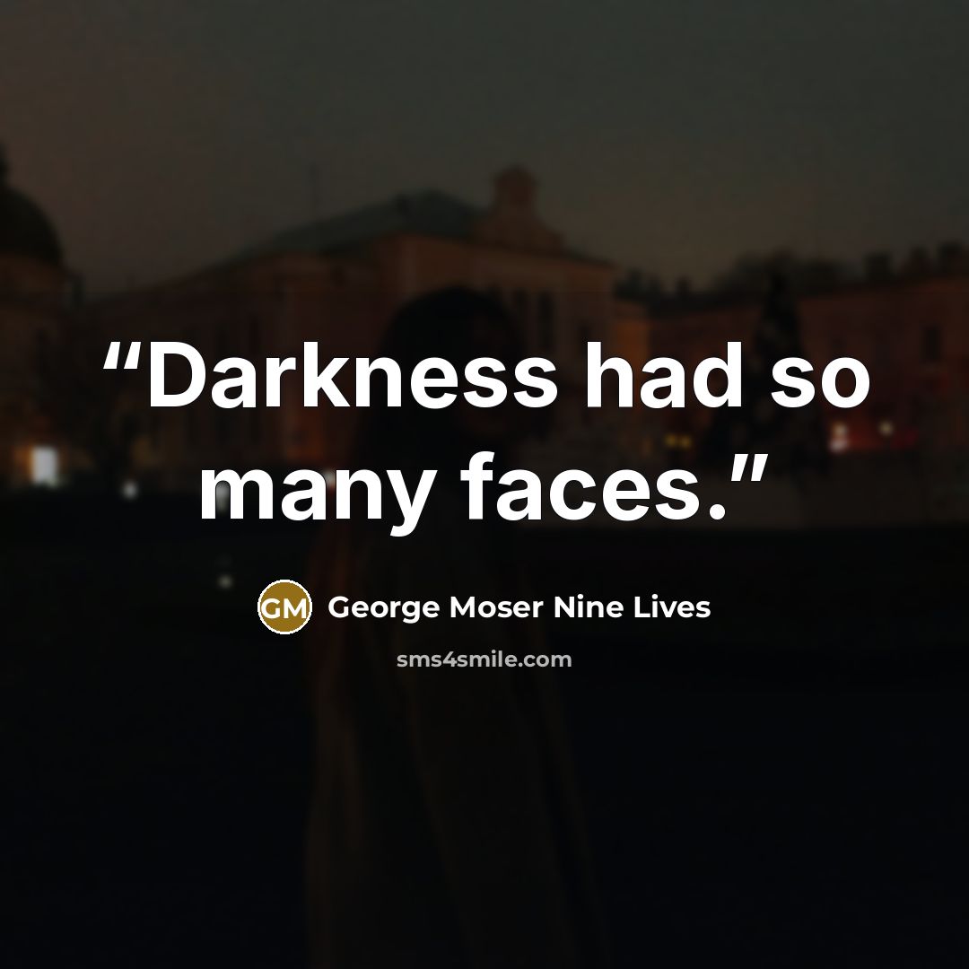 “Darkness had so many faces.” quote by George Moser Nine Lives
