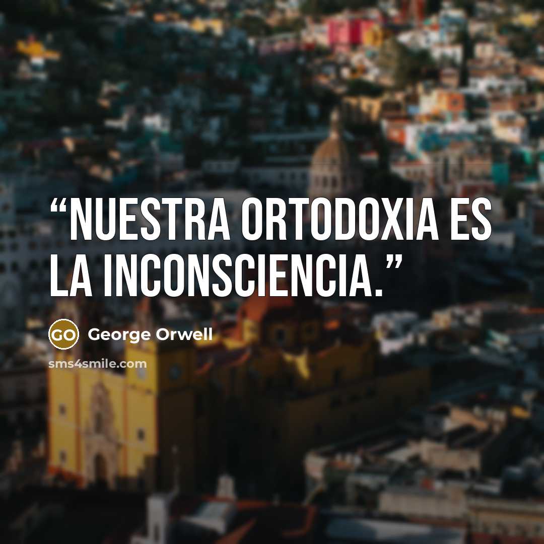 “Nuestra ortodoxia es la inconsciencia.” quote by George Orwell