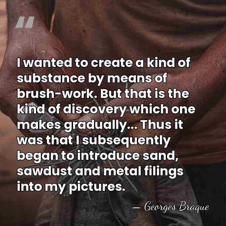 I wanted to create a kind of substance by means of brush-work.&hellip; - Georges Braque