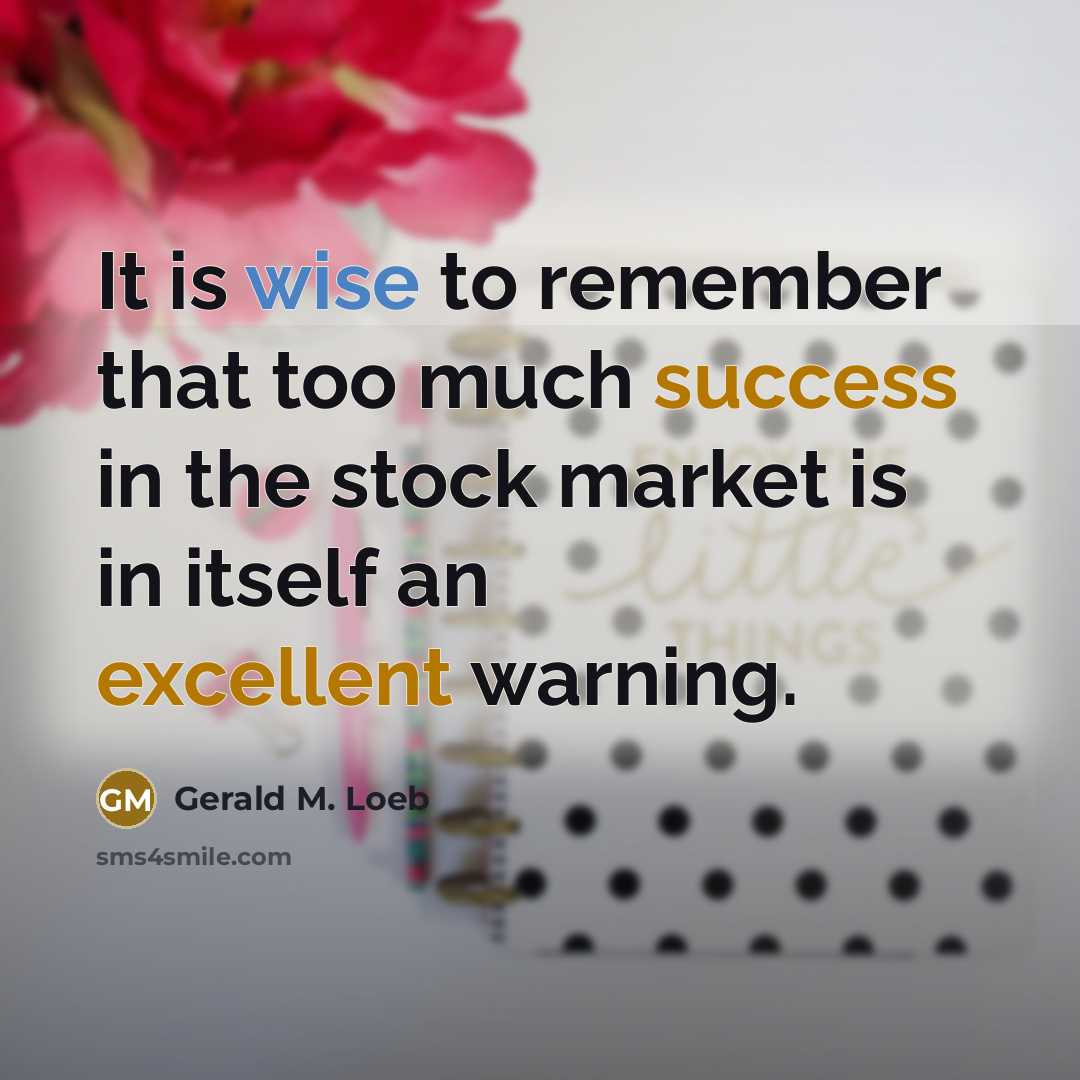 “It is wise to remember that too much success in the stock market is in itself an excellent warning.” quote by Gerald M. Loeb