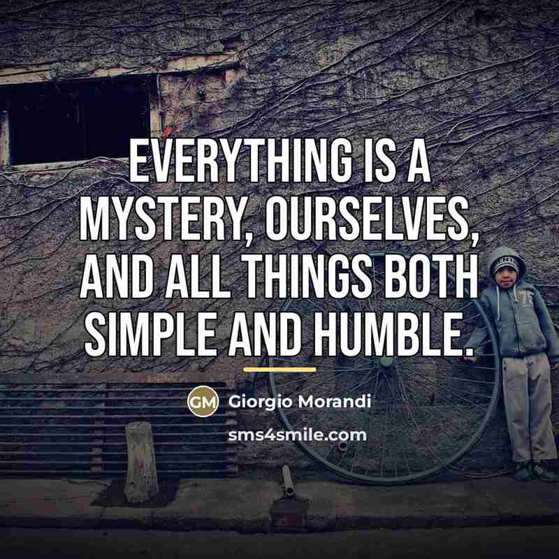 “Everything is a mystery, ourselves, and all things both simple…” quote by Giorgio Morandi