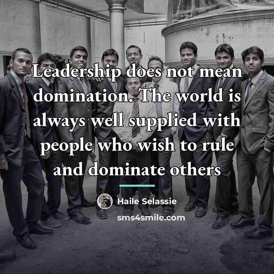 “Leadership does not mean domination. The world is always well…” quote by Haile Selassie