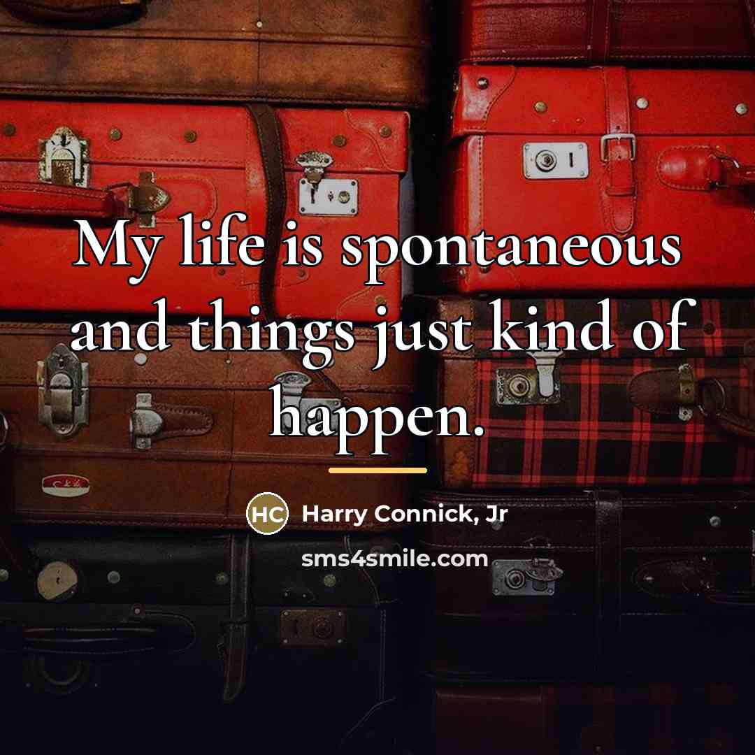“My life is spontaneous and things just kind of happen.…” quote by Harry Connick, Jr