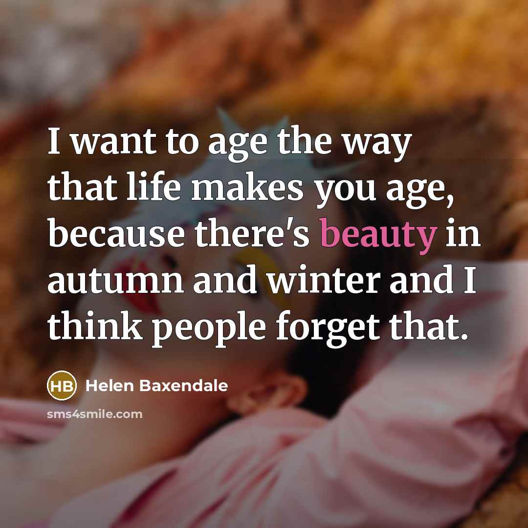 “I want to age the way that life makes you…” quote by Helen Baxendale
