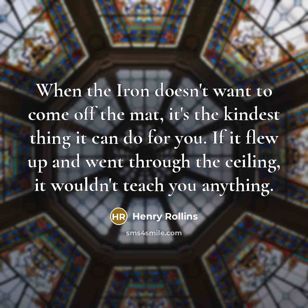“When the Iron doesn't want to come off the mat,…” quote by Henry Rollins