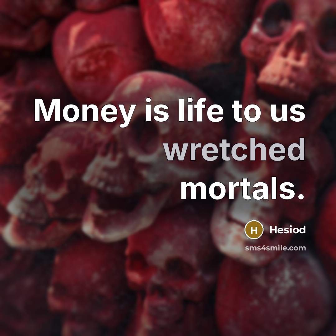 “Money is life to us wretched mortals.…” quote by Hesiod