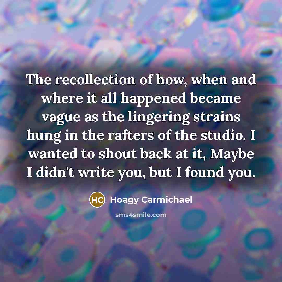 “The recollection of how, when and where it all happened…” quote by Hoagy Carmichael