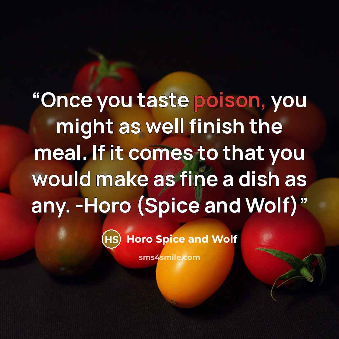 “Once you taste poison, you might as well finish the meal. If it comes to that you would make as fine a dish as any. -Horo (Spice and Wolf)” quote by Horo Spice and Wolf