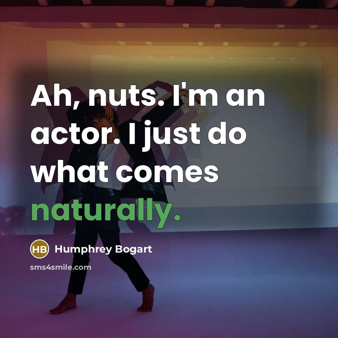 “Ah, nuts. I'm an actor. I just do what comes naturally.” quote by Humphrey Bogart