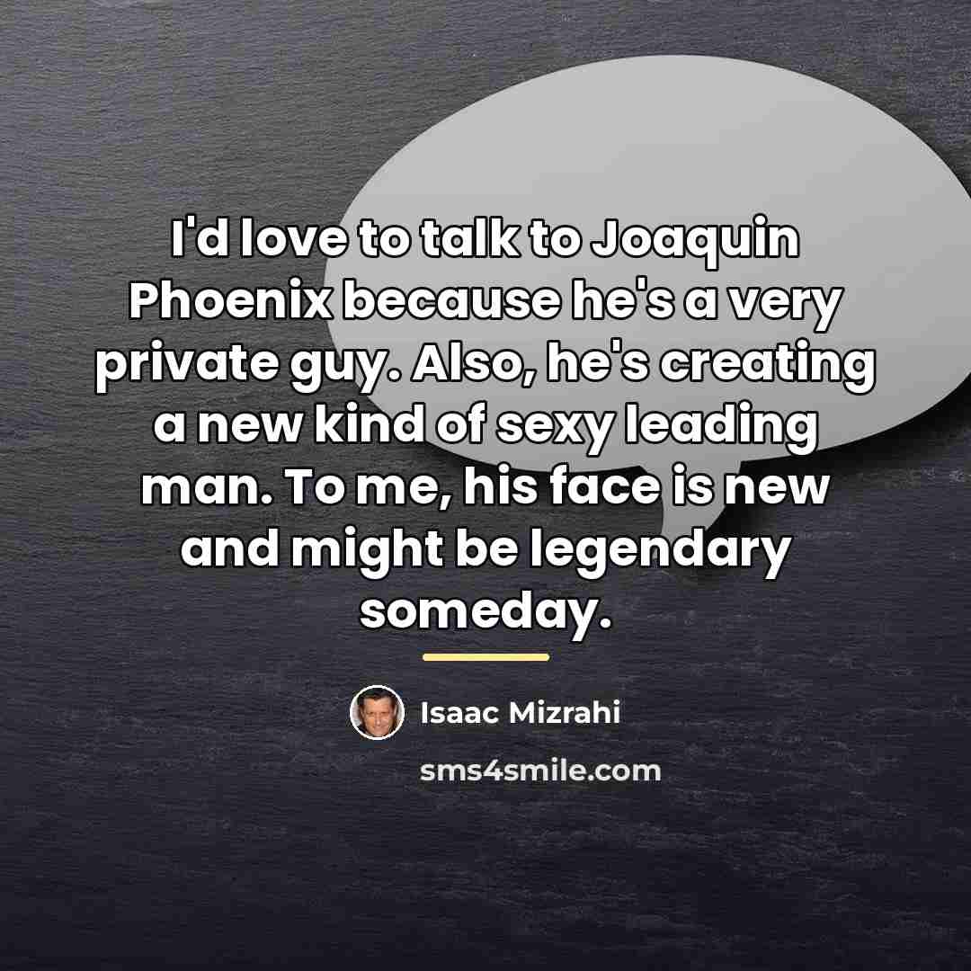 “I'd love to talk to Joaquin Phoenix because he's a…” quote by Isaac Mizrahi
