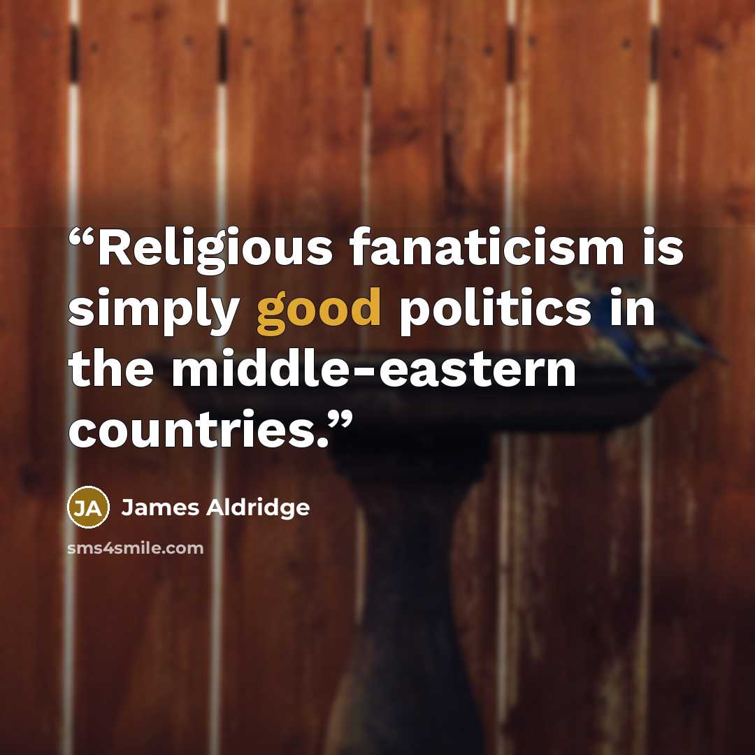 “Religious fanaticism is simply good politics in the middle-eastern countries.” quote by James Aldridge