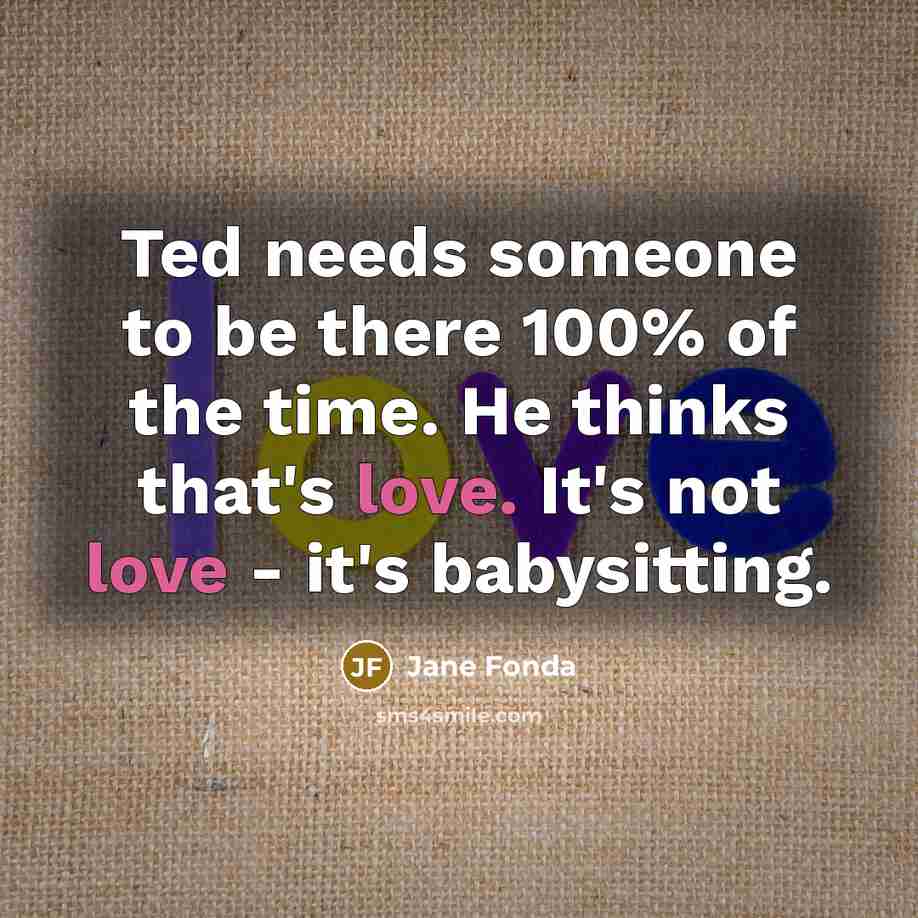 “Ted needs someone to be there 100% of the time.…” quote by Jane Fonda