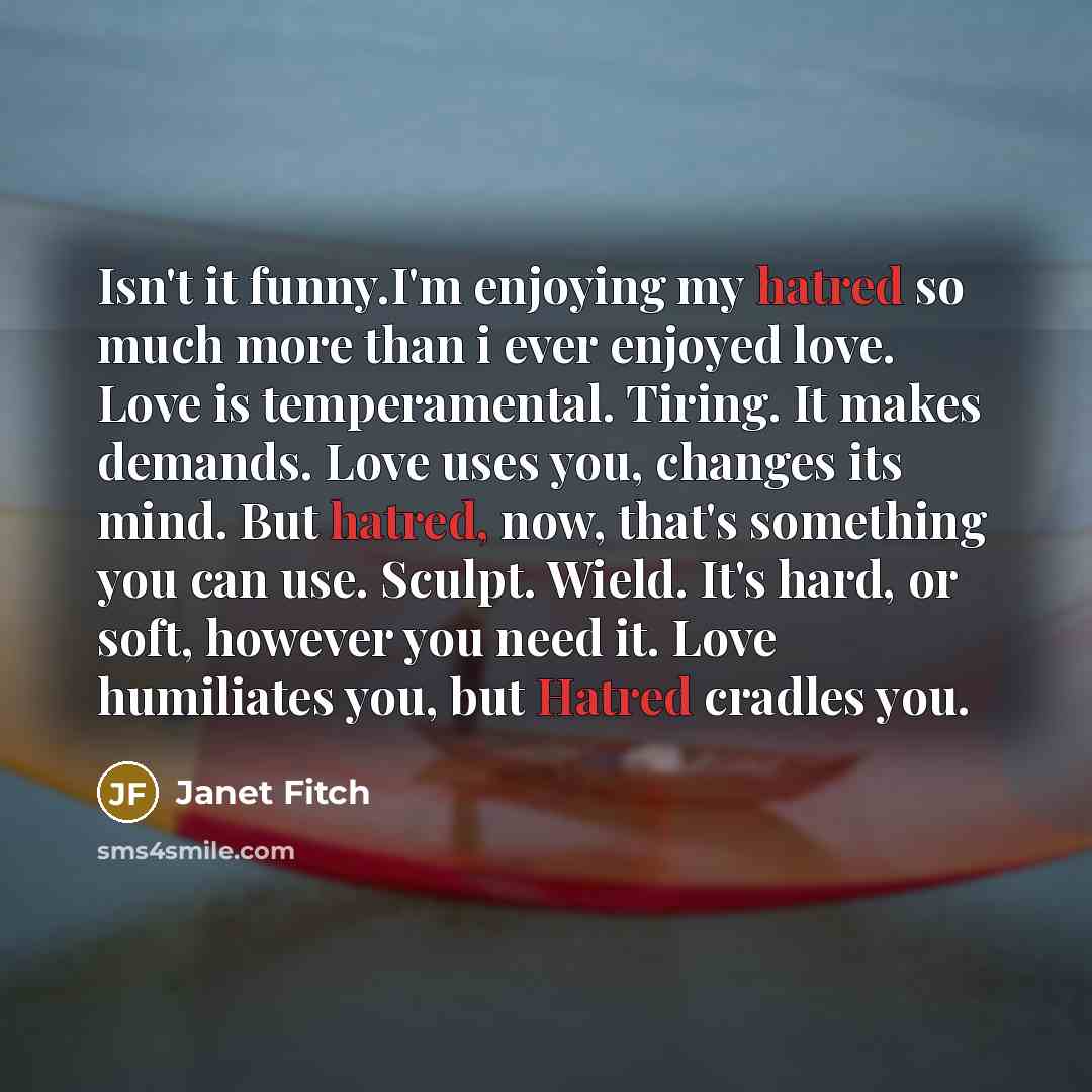 “Isn't it funny.I'm enjoying my hatred so much more than…” quote by Janet Fitch